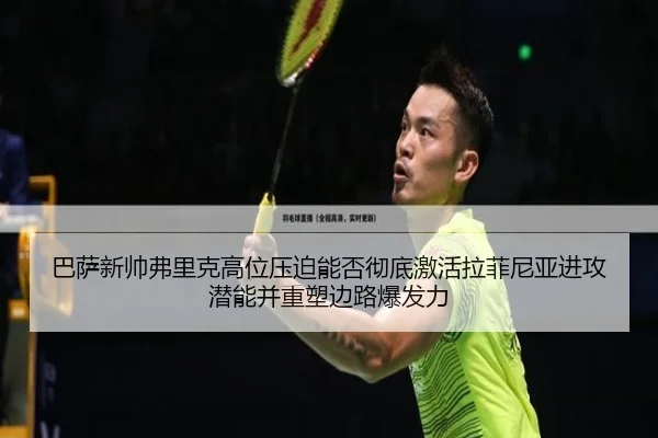 巴萨新帅弗里克高位压迫能否彻底激活拉菲尼亚进攻潜能并重塑边路爆发力