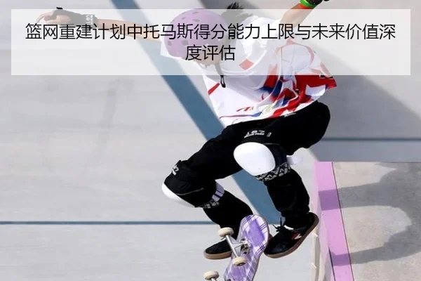 篮网重建计划中托马斯得分能力上限与未来价值深度评估